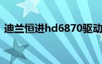 迪兰恒进hd6870驱动（迪兰恒进HD6870）