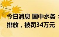 今日消息 国中水务：子公司涉水污染物超标排放，被罚34万元