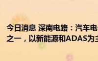 今日消息 深南电路：汽车电子是公司PCB业务重点拓展领域之一，以新能源和ADAS为主要聚焦方向