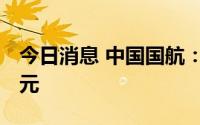 今日消息 中国国航：上半年净亏损194.35亿元