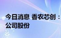 今日消息 香农芯创：股东拟协议转让合计5%公司股份