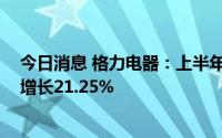 今日消息 格力电器：上半年归母净利润114.66亿元，同比增长21.25%