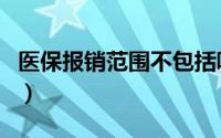 医保报销范围不包括哪些项目（医保报销范围）