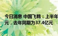 今日消息 中国飞鹤：上半年母公司所有人应占溢利22.56亿元，去年同期为37.4亿元