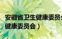 安徽省卫生健康委员会领导名单（安徽省卫生健康委员会）