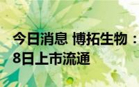 今日消息 博拓生物：1590.39万股限售股9月8日上市流通