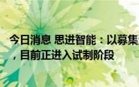 今日消息 思进智能：以募集资金购置的进口设备已全部就位，目前正进入试制阶段