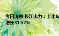 今日消息 长江电力：上半年归母净利润112.92亿元，同比增长31.57%