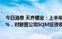 今日消息 天齐锂业：上半年归母净利润同比增长11937.16%，对联营公司SQM投资收益为23.26亿元