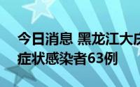 今日消息 黑龙江大庆市8月29日新增本土无症状感染者63例