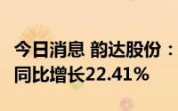 今日消息 韵达股份：上半年净利润5.46亿元，同比增长22.41%