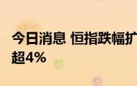 今日消息 恒指跌幅扩大至超1%，药明生物跌超4%