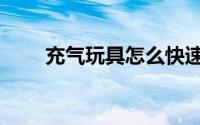 充气玩具怎么快速放气（充气玩具）