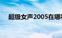 超级女声2005在哪看（超级女声2005）