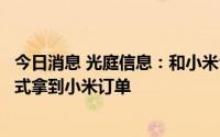 今日消息 光庭信息：和小米合作取得实质性突破，公司已正式拿到小米订单