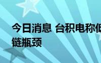 今日消息 台积电称低端芯片短缺正成为供应链瓶颈