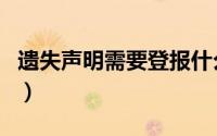 遗失声明需要登报什么报纸有效呢（遗失声明）