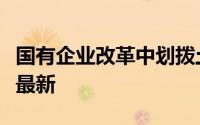 国有企业改革中划拨土地使用权管理暂行规定最新