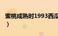 蜜桃成熟时1993西瓜影院（蜜桃成熟时1997）