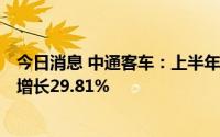 今日消息 中通客车：上半年实现营业收入17.49亿元，同比增长29.81%