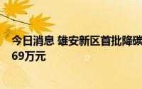 今日消息 雄安新区首批降碳产品交易完成，实现价值转化169万元