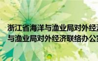 浙江省海洋与渔业局对外经济联络办公室电话（浙江省海洋与渔业局对外经济联络办公室）