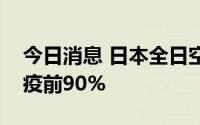 今日消息 日本全日空将恢复北美航班数量至疫前90%