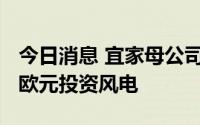 今日消息 宜家母公司英格卡集团斥资5800万欧元投资风电