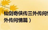 仙剑奇侠传三外传问情篇下载（仙剑奇侠传三外传问情篇）