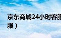 京东商城24小时客服电话（京东商城全天客服）