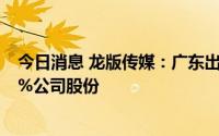 今日消息 龙版传媒：广东出版、南方传媒拟合计减持不超4%公司股份