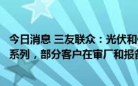 今日消息 三友联众：光伏和储能继电器公司有分高压和低压系列，部分客户在审厂和报备阶段