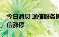 今日消息 通信服务概念股开盘走强，三维通信涨停