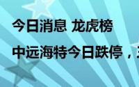 今日消息 龙虎榜|中远海特今日跌停，三机构净卖出2.5亿元