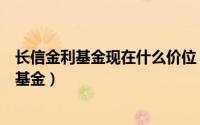 长信金利基金现在什么价位（长信金利趋势混合型证券投资基金）