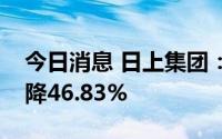 今日消息 日上集团：上半年归母净利润同比降46.83%