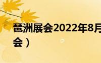 琶洲展会2022年8月份展会时间表（琶洲展会）