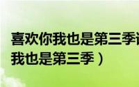 喜欢你我也是第三季谁和谁在一起了（喜欢你我也是第三季）