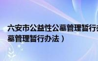 六安市公益性公墓管理暂行办法实施细则（六安市公益性公墓管理暂行办法）