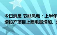 今日消息 节能风电：上半年归母净利润同比增32.73%，新增投产项目上网电量增加、澳洲子公司售电单价上涨