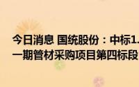 今日消息 国统股份：中标1.03亿元郑开同城东部供水工程 一期管材采购项目第四标段