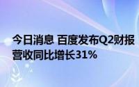 今日消息 百度发布Q2财报：业绩超市场预期，百度智能云营收同比增长31%