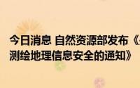 今日消息 自然资源部发布《关于促进智能网联汽车发展维护测绘地理信息安全的通知》