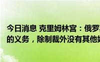 今日消息 克里姆林宫：俄罗斯将继续履行向他国供应天然气的义务，除制裁外没有其他妨碍因素