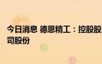 今日消息 德恩精工：控股股东暨实控人拟减持不超1.93%公司股份