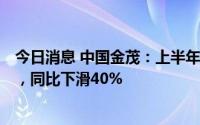 今日消息 中国金茂：上半年公司所有者应占溢利25.71亿元，同比下滑40%