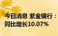 今日消息 紫金银行：上半年净利润8.24亿元，同比增长10.07%