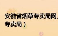 安徽省烟草专卖局网上订烟系统（安徽省烟草专卖局）