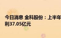 今日消息 金科股份：上半年净亏损14.37亿元，上年同期盈利37.05亿元