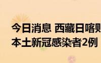 今日消息 西藏日喀则：8月31日0-14时新增本土新冠感染者2例